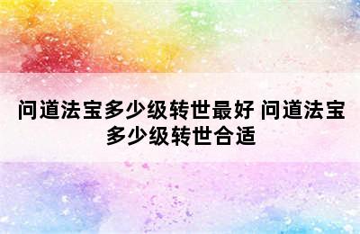 问道法宝多少级转世最好 问道法宝多少级转世合适